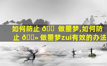 如何防止 🐠 做噩梦,如何防止 🌻 做噩梦zui
有效的办法